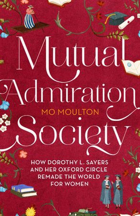 Mutual Admiration Society - How Dorothy L. Sayers and Her Oxford Circle Remade the World For Women (ebok) av Mo Moulton