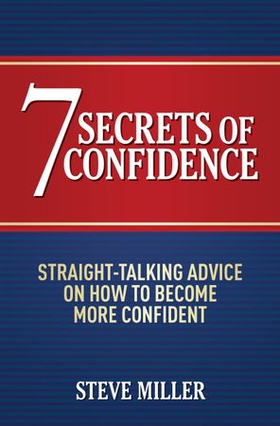 7 Secrets of Confidence - Straight-talking advice on how to become more confident (ebok) av Steve Miller