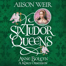 Six Tudor Queens: Anne Boleyn, A King's Obsession - Six Tudor Queens 2 (lydbok) av Alison Weir