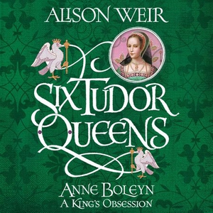 Six Tudor Queens: Anne Boleyn, A King's Obses