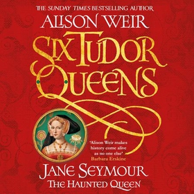 Six Tudor Queens: Jane Seymour, The Haunted Queen - Six Tudor Queens 3 (lydbok) av Alison Weir
