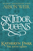 Six Tudor Queens: Katharine Parr, The Sixth Wife