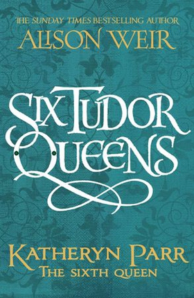 Six Tudor Queens: Katharine Parr, The Sixth Wife - Six Tudor Queens 6 (lydbok) av Alison Weir