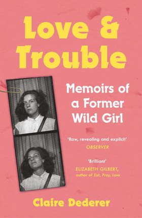 Love and Trouble: Memoirs of a Former Wild Girl (ebok) av Claire Dederer
