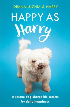 Happy as Harry - A rescue dog shares his secrets for daily happiness (ebok) av Deana Luchia