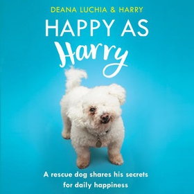 Happy as Harry - A rescue dog shares his secrets for daily happiness (lydbok) av Deana Luchia
