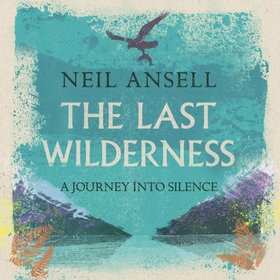The Last Wilderness - A Journey into Silence (lydbok) av Neil Ansell