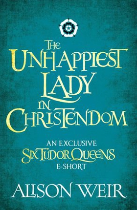 The Unhappiest Lady in Christendom (ebok) av Alison Weir