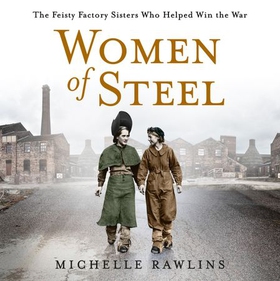 Women of Steel - The Feisty Factory Sisters Who Helped Win the War (lydbok) av Michelle Rawlins