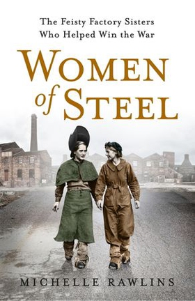 Women of Steel - The Feisty Factory Sisters Who Helped Win the War (ebok) av Michelle Rawlins