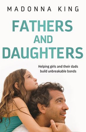 Fathers and Daughters - Helping girls and their dads build unbreakable bonds (ebok) av Madonna King