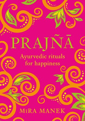 Prajna - Ayurvedic Rituals For Happiness (ebok) av Mira Manek