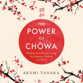 The Power of Chowa - Finding Your Balance Using the Japanese Wisdom of Chowa (lydbok) av Akemi Tanaka