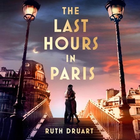 The Last Hours in Paris: A powerful, moving and redemptive story of wartime love and sacrifice for fans of historical fiction (lydbok) av Ruth Druart