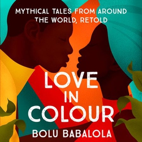 Love in Colour - 'So rarely is love expressed this richly, this vividly, or this artfully.' Candice Carty-Williams (lydbok) av Bolu Babalola