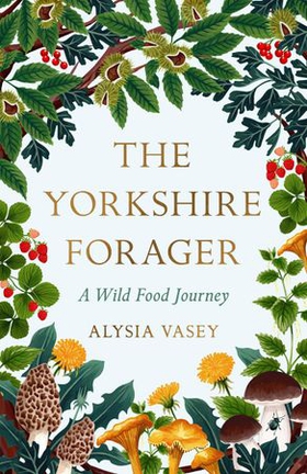 The Yorkshire Forager - A Wild Food Survival Journey (ebok) av Alysia Vasey