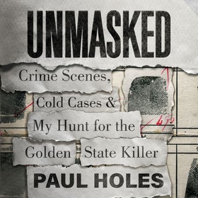 Unmasked - Crime Scenes, Cold Cases and My Hunt for the Golden State Killer (lydbok) av Paul Holes
