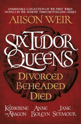 Six Tudor Queens: Divorced, Beheaded, Died - Amazing value collection of the first three novels in Alison Weir's Sunday Times bestselling series (ebok) av Alison Weir