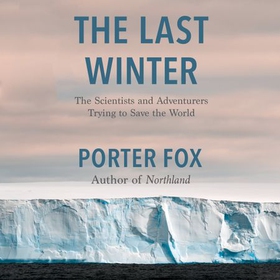 The Last Winter - The Scientists and Adventurers Trying to Save the World (lydbok) av Porter Fox