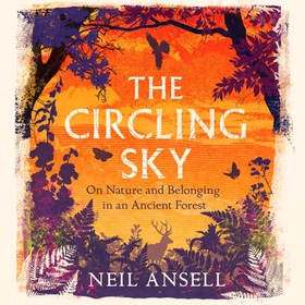 The Circling Sky - On Nature and Belonging in an Ancient Forest (lydbok) av Neil Ansell
