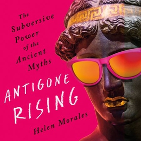 Antigone Rising - The Subversive Power of the Ancient Myths (lydbok) av Helen Morales