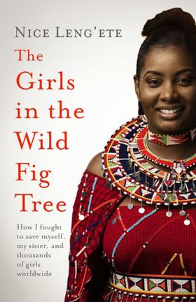 The Girls in the Wild Fig Tree - How One  Girl Fought to Save Herself, Her Sister and Thousands of Girls Worldwide (ebok) av Nice Leng'ete