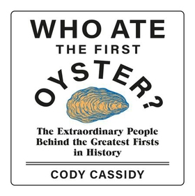 Who Ate the First Oyster? - The Extraordinary People Behind the Greatest Firsts in History (lydbok) av Cody Cassidy