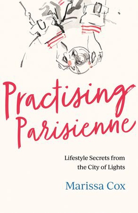 Practising Parisienne - Lifestyle Secrets from the City of Lights (ebok) av Ukjent