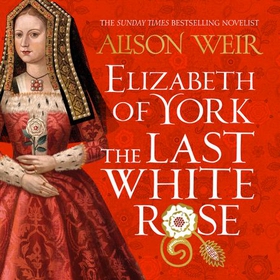 Elizabeth of York: The Last White Rose - Tudor Rose Novel 1 (lydbok) av Alison Weir