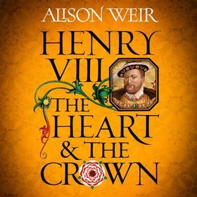Henry VIII: The Heart and the Crown - 'this novel makes Henry VIII's story feel like it has never been told before' (Tracy Borman) (lydbok) av Alison Weir