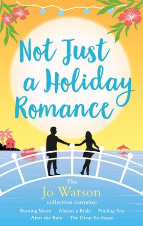 Not Just a Holiday Romance: Burning Moon, Almost a Bride, Finding You, After the Rain, The Great Ex-Scape + a bonus novella! - The ultimate summer escape! (ebok) av Jo Watson