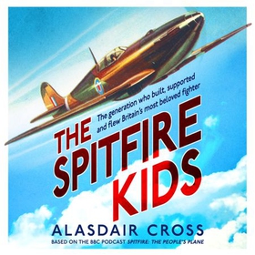 The Spitfire Kids - The generation who built, supported and flew Britain's most beloved fighter (lydbok) av Alasdair Cross