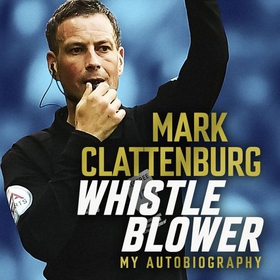 Whistle Blower - My Autobiography (lydbok) av Mark Clattenburg