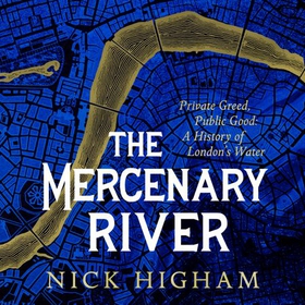 The Mercenary River - Private Greed, Public Good: A History of London's Water (lydbok) av Nick Higham