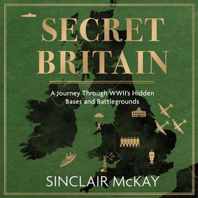 Secret Britain - A journey through the Second World War's hidden bases and battlegrounds (lydbok) av Sinclair McKay