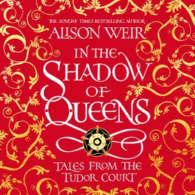 In the Shadow of Queens - Tales from the Tudor Court (lydbok) av Alison Weir