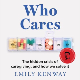Who Cares - The Hidden Crisis of Caregiving, and How We Solve It - the 2023 Orwell Prize Finalist (lydbok) av Emily Kenway