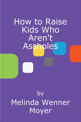 How to Raise Kids Who Aren't Assholes - Science-based strategies for better parenting - from tots to teens (ebok) av Melinda Wenner Moyer