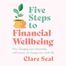 Five Steps to Financial Wellbeing - How changing your relationship with money can change your whole life (lydbok) av Clare Seal