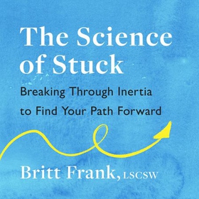 The Science of Stuck: Breaking Through Inertia to Find Your Path Forward (lydbok) av Britt Frank