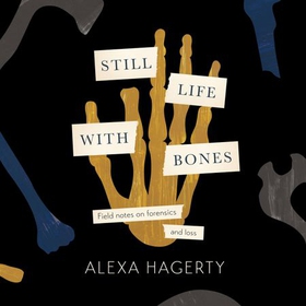 Still Life with Bones: A forensic quest for justice among Latin America's mass graves - CHOSEN AS ONE OF THE BEST BOOKS OF 2023 BY FT READERS AND THE NEW YORKER (lydbok) av Alexa Hagerty