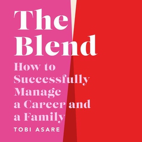 The Blend - How to Successfully Manage a Career and a Family (lydbok) av Tobi Asare