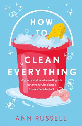 How to Clean Everything - A practical, down to earth guide for anyone who doesn't know where to start (ebok) av Ann Russell