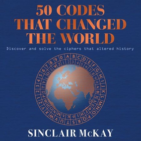 50 Codes that Changed the World - . . . And Your Chance to Solve Them! (lydbok) av Sinclair McKay
