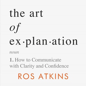 The Art of Explanation - How to Communicate with Clarity and Confidence (lydbok) av Ukjent