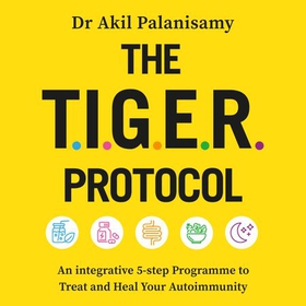 The T.I.G.E.R. Protocol - An Integrative 5-Step Programme to Treat and Heal Your Autoimmunity (lydbok) av Akil Palanisamy