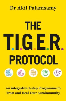 The T.I.G.E.R. Protocol - An Integrative 5-Step Programme to Treat and Heal Your Autoimmunity (ebok) av Akil Palanisamy