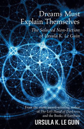 Dreams Must Explain Themselves - The Selected Non-Fiction of Ursula K. Le Guin (ebok) av Ursula K. LeGuin