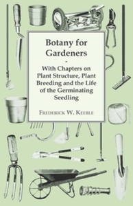 Botany for Gardeners - With Chapters on Plant S