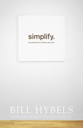Simplify - Ten Practices to Unclutter your Soul (ebok) av Bill Hybels